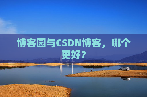 博客园与CSDN博客，哪个更好？