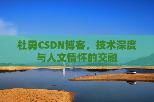 杜勇CSDN博客,技术深度与人文情怀的交融